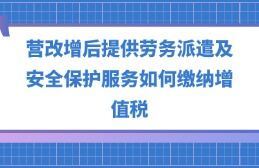 營改增后勞務(wù)派遣、安全保護(hù)服務(wù)與職業(yè)中介活動的增值稅繳納指南